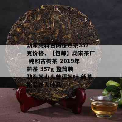 勐宋纯料古树茶熟茶357克价格，【包邮】勐宋茶厂 纯料古树茶 2019年熟茶 357g 整筒装 勐海茶山头普洱茶叶 新茶礼品送人佳品