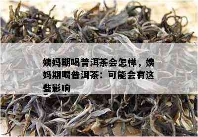 姨妈期喝普洱茶会怎样，姨妈期喝普洱茶：也许会有这些作用