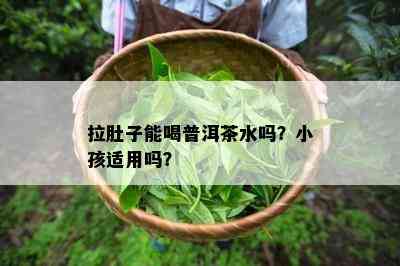 拉肚子能喝普洱茶水吗？小孩适用吗？