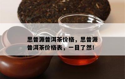 思普源普洱茶价格，思普源普洱茶价格表，一目了然！