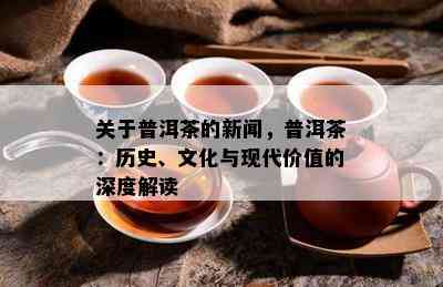 关于普洱茶的新闻，普洱茶：历史、文化与现代价值的深度解读