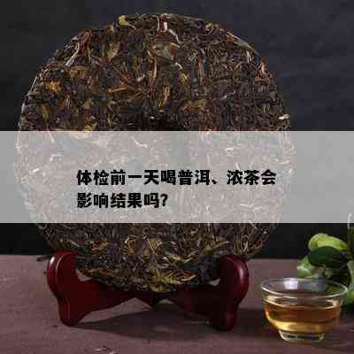 体检前一天喝普洱、浓茶会作用结果吗？