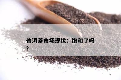 普洱茶市场现状：饱和了吗？