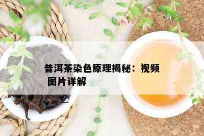 普洱茶染色原理揭秘：视频 图片详解