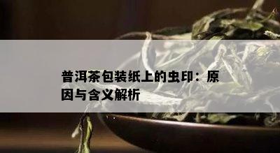 普洱茶包装纸上的虫印：原因与含义解析