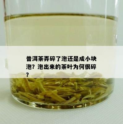 普洱茶弄碎了泡还是成小块泡？泡出来的茶叶为何很碎？