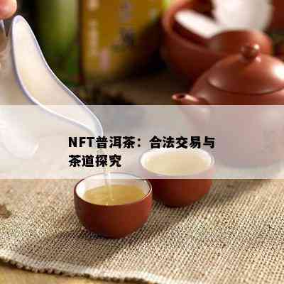 NFT普洱茶：合法交易与茶道探究