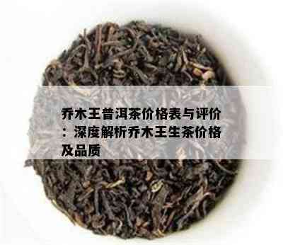 乔木王普洱茶价格表与评价：深度解析乔木王生茶价格及品质