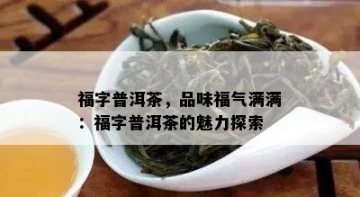 福字普洱茶，品味福气满满：福字普洱茶的魅力探索