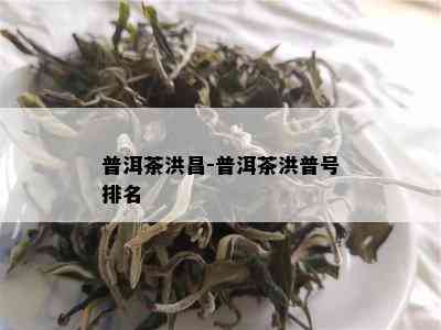 普洱茶洪昌-普洱茶洪普号排名