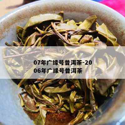 07年广缘号普洱茶-2006年广缘号普洱茶