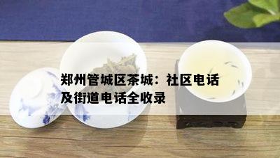 郑州管城区茶城：社区电话及街道电话全收录