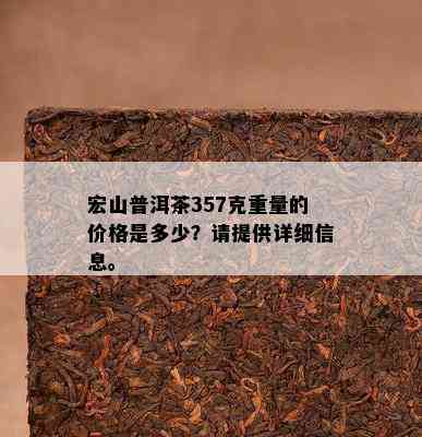 宏山普洱茶357克重量的价格是多少？请提供详细信息。