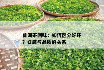 普洱茶回味：如何区分好坏？口感与品质的关系