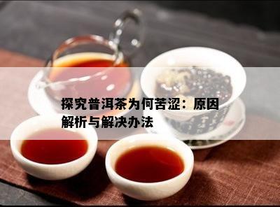 探究普洱茶为何苦涩：起因解析与解决办法