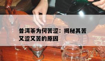 普洱茶为何苦涩：揭秘其苦又涩又苦的起因