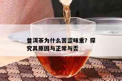 普洱茶为什么苦涩味重？探究其起因与正常与否