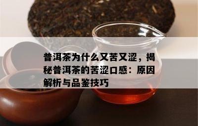 普洱茶为什么又苦又涩，揭秘普洱茶的苦涩口感：起因解析与品鉴技巧