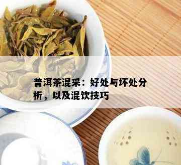 普洱茶混采：好处与坏处分析，以及混饮技巧