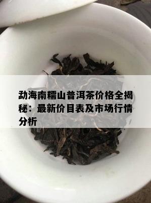 勐海南糯山普洱茶价格全揭秘：最新价目表及市场行情分析