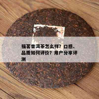 福茗普洱茶怎么样？口感、品质如何评价？用户分享评测