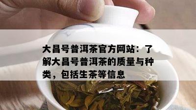 大昌号普洱茶官方网站：熟悉大昌号普洱茶的品质与种类，包含生茶等信息