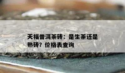 天福普洱茶砖：是生茶还是熟砖？价格表查询