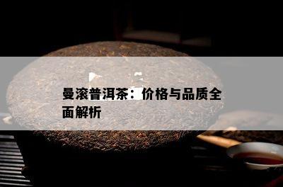 曼滚普洱茶：价格与品质全面解析