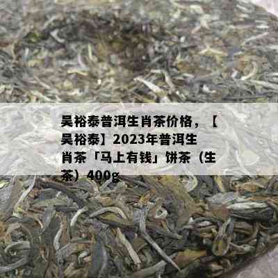 吴裕泰普洱生肖茶价格，【吴裕泰】2023年普洱生肖茶「马上有钱」饼茶（生茶）400g