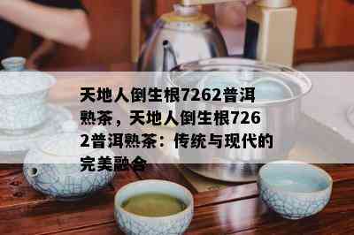 天地人倒生根7262普洱熟茶，天地人倒生根7262普洱熟茶：传统与现代的完美融合