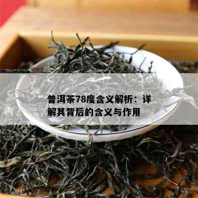 普洱茶78度含义解析：详解其背后的含义与作用