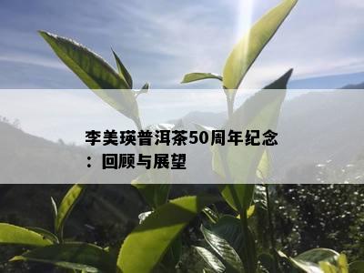 李美瑛普洱茶50周年纪念：回顾与展望