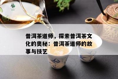 普洱茶道师，探索普洱茶文化的奥秘：普洱茶道师的故事与技艺