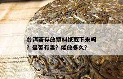 普洱茶存放塑料纸取下来吗？是否有？能放多久？