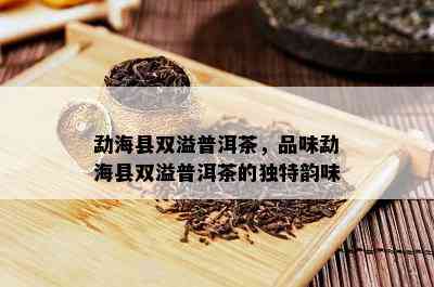 勐海县双溢普洱茶，品味勐海县双溢普洱茶的特别韵味