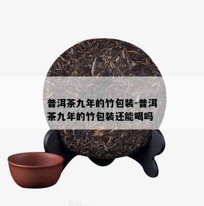 普洱茶九年的竹包装-普洱茶九年的竹包装还能喝吗