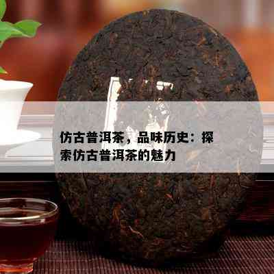 仿古普洱茶，品味历史：探索仿古普洱茶的魅力