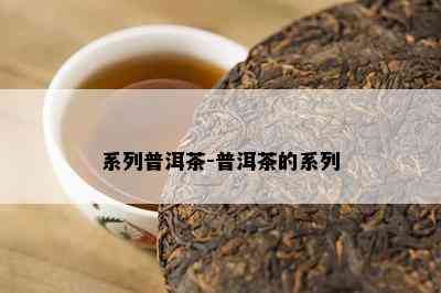 系列普洱茶-普洱茶的系列