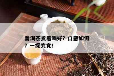 普洱茶煮着喝好？口感怎样？一探究竟！