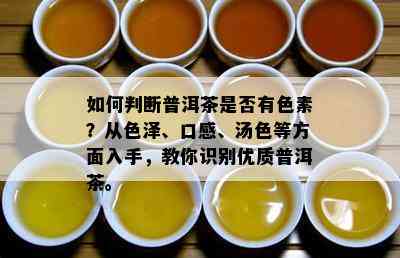 如何判断普洱茶是否有色素？从色泽、口感、汤色等方面入手，教你识别优质普洱茶。