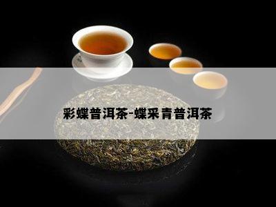 彩蝶普洱茶-蝶采青普洱茶