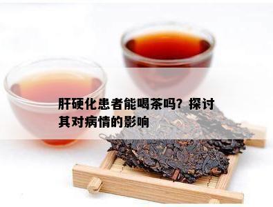 肝硬化患者能喝茶吗？探讨其对病情的作用