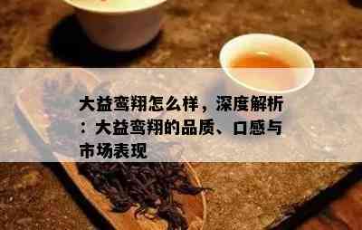 大益鸾翔怎么样，深度解析：大益鸾翔的品质、口感与市场表现