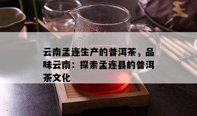 云南孟连生产的普洱茶，品味云南：探索孟连县的普洱茶文化