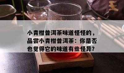 小青柑普洱茶味道怪怪的，品尝小青柑普洱茶：你是否也觉得它的味道有些怪异？