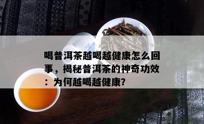 喝普洱茶越喝越健康怎么回事，揭秘普洱茶的神奇功效：为何越喝越健康？