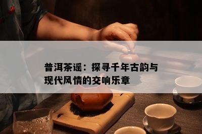 普洱茶谣：探寻千年古韵与现代风情的交响乐章