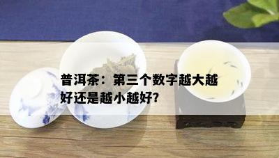 普洱茶：第三个数字越大越好还是越小越好？