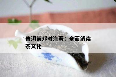 普洱茶邓时海著：全面解读茶文化