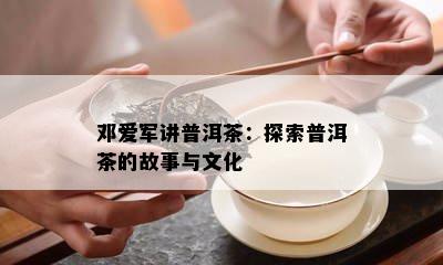 邓爱军讲普洱茶：探索普洱茶的故事与文化